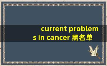 current problems in cancer 黑名单